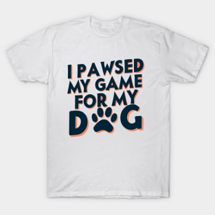 I Pawsed My Game For My Dog T-Shirt